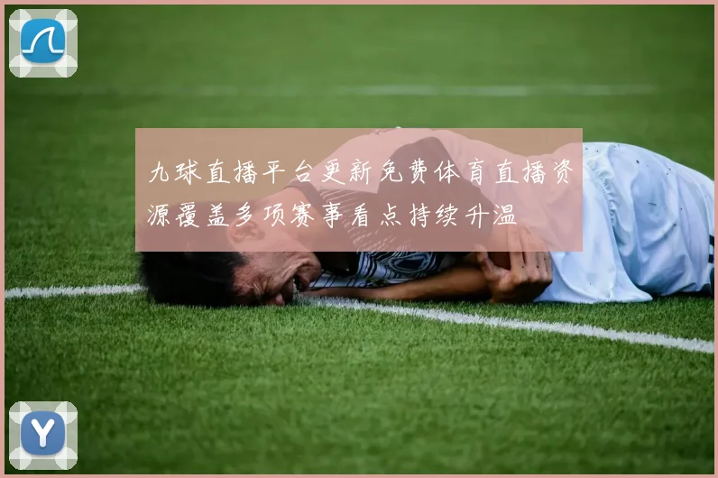 九球直播平台更新免费体育直播资源覆盖多项赛事看点持续升温