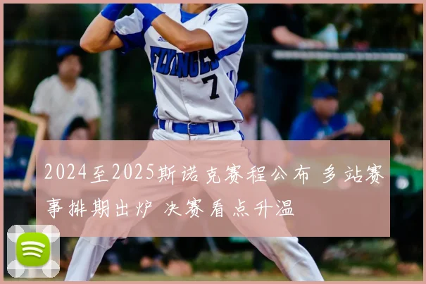 2024至2025斯诺克赛程公布 多站赛事排期出炉 决赛看点升温