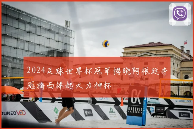 2024足球世界杯冠军揭晓阿根廷夺冠梅西捧起大力神杯