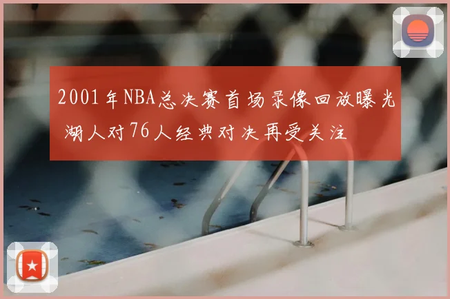 2001年NBA总决赛首场录像回放曝光 湖人对76人经典对决再受关注