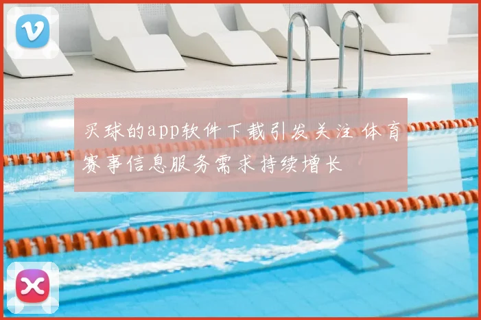 买球的app软件下载引发关注 体育赛事信息服务需求持续增长