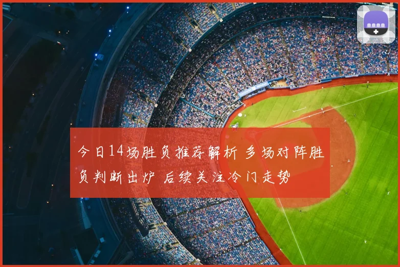 今日14场胜负推荐解析 多场对阵胜负判断出炉 后续关注冷门走势