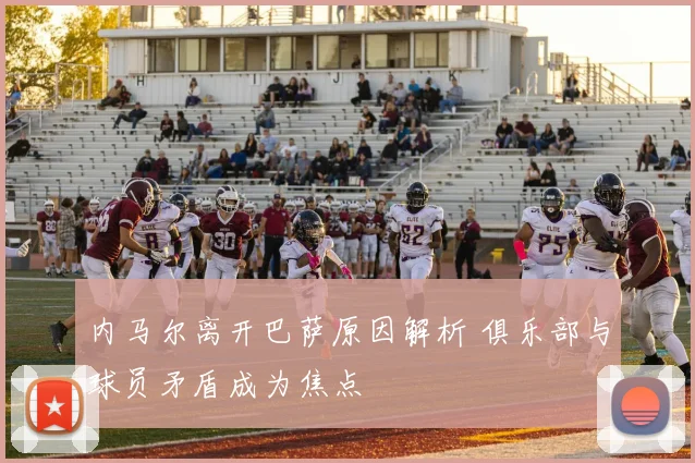 内马尔离开巴萨原因解析 俱乐部与球员矛盾成为焦点