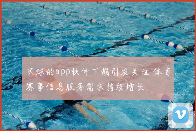 买球的app软件下载引发关注 体育赛事信息服务需求持续增长