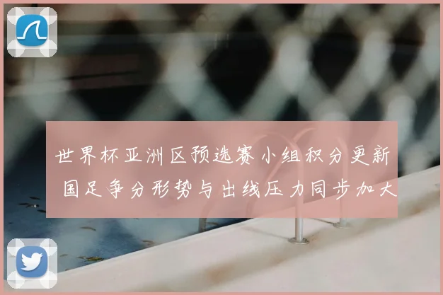 世界杯亚洲区预选赛小组积分更新 国足争分形势与出线压力同步加大