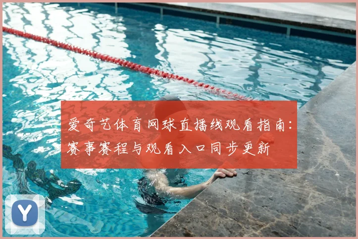 爱奇艺体育网球直播线观看指南：赛事赛程与观看入口同步更新