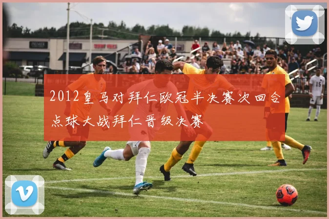 2012皇马对拜仁欧冠半决赛次回合点球大战拜仁晋级决赛