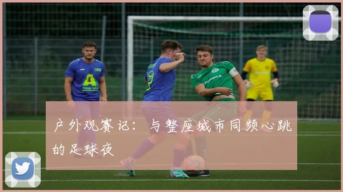 户外观赛记：与整座城市同频心跳的足球夜