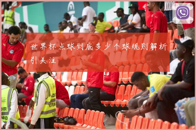 世界杯点球到底多少个球规则解析引关注