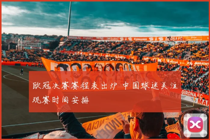 欧冠决赛赛程表出炉 中国球迷关注观赛时间安排