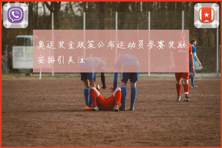 奥运奖金政策公布运动员参赛奖励安排引关注