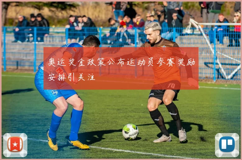 奥运奖金政策公布运动员参赛奖励安排引关注