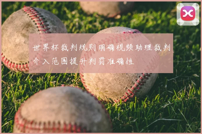 世界杯裁判规则明确视频助理裁判介入范围提升判罚准确性