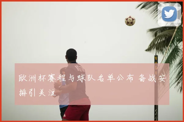 欧洲杯赛程与球队名单公布 备战安排引关注